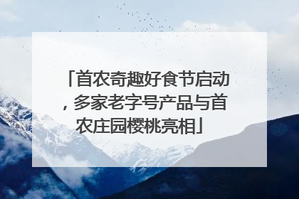 首农奇趣好食节启动，多家老字号产品与首农庄园樱桃亮相