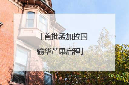 首批孟加拉国输华芒果启程