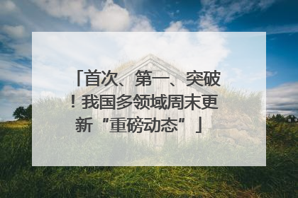 首次、第一、突破！我国多领域周末更新“重磅动态”