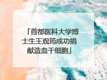 首都医科大学博士生王观筠成功捐献造血干细胞