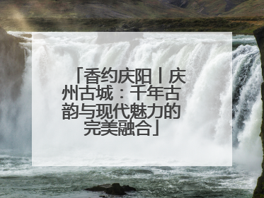 香约庆阳丨庆州古城：千年古韵与现代魅力的完美融合