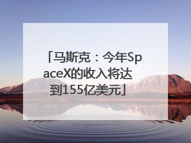 马斯克：今年SpaceX的收入将达到155亿美元