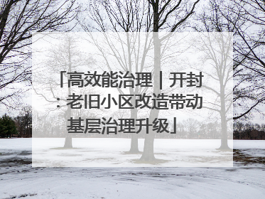 高效能治理｜开封：老旧小区改造带动基层治理升级