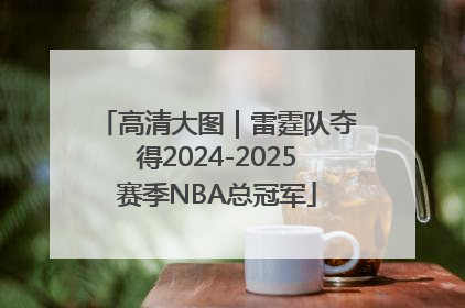 高清大图｜雷霆队夺得2024-2025赛季NBA总冠军
