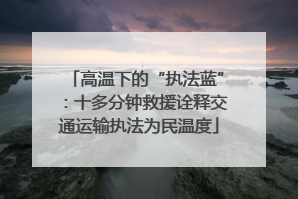 高温下的“执法蓝”：十多分钟救援诠释交通运输执法为民温度