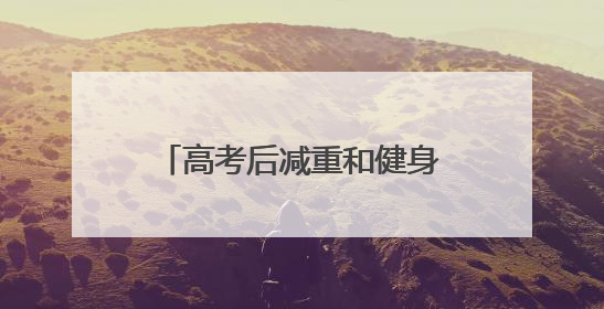 高考后减重和健身 你准备好了吗