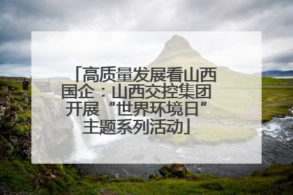 高质量发展看山西国企：山西交控集团开展“世界环境日”主题系列活动