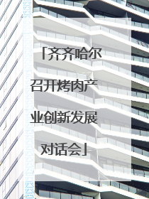 齐齐哈尔召开烤肉产业创新发展对话会
