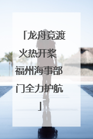 龙舟竞渡火热开桨 福州海事部门全力护航