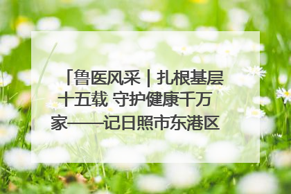 鲁医风采｜扎根基层十五载 守护健康千万家——记日照市东港区三庄中心卫生院院长、主治医师张守海