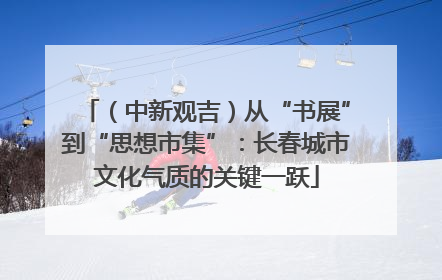（中新观吉）从“书展”到“思想市集”：长春城市文化气质的关键一跃