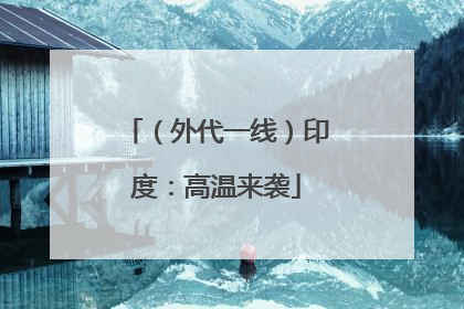 （外代一线）印度：高温来袭