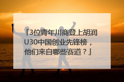 3位青年川商登上胡润U30中国创业先锋榜，他们来自哪些赛道？
