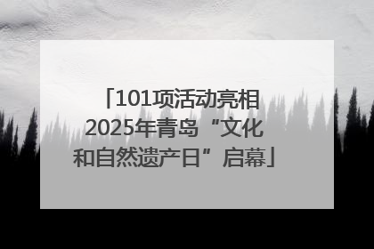 101项活动亮相 2025年青岛“文化和自然遗产日”启幕