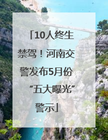 10人终生禁驾！河南交警发布5月份“五大曝光”警示