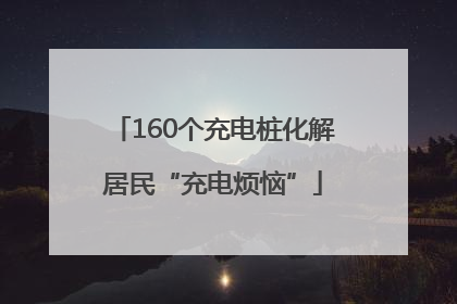 160个充电桩化解居民“充电烦恼”