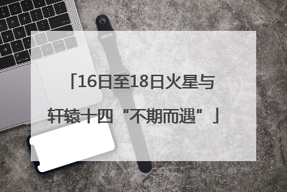16日至18日火星与轩辕十四“不期而遇”