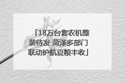 18万台套农机整装待发 菏泽多部门联动护航夏粮丰收