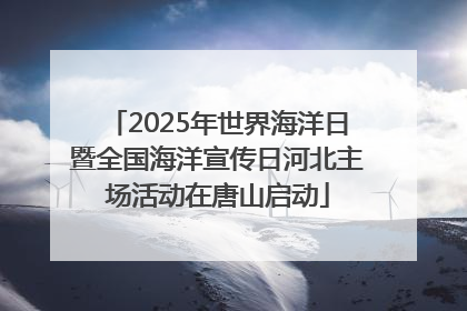 2025年世界海洋日暨全国海洋宣传日河北主场活动在唐山启动