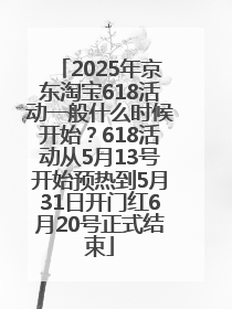 2025年京东淘宝618活动一般什么时候开始？618活动从5月13号开始预热到5月31日开门红6月20号正式结束