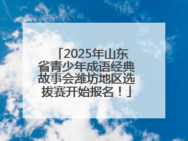 2025年山东省青少年成语经典故事会潍坊地区选拔赛开始报名！
