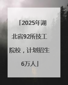 2025年湖北省92所技工院校，计划招生6万人