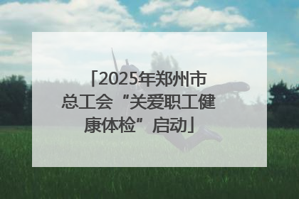 2025年郑州市总工会“关爱职工健康体检”启动