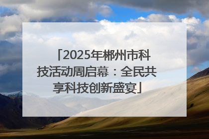 2025年郴州市科技活动周启幕：全民共享科技创新盛宴