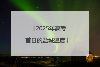 2025年高考首日的盐城温度