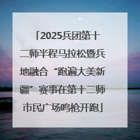 2025兵团第十二师半程马拉松暨兵地融合“跑遍大美新疆”赛事在第十二师市民广场鸣枪开跑