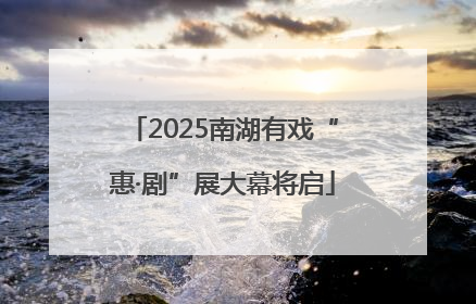 2025南湖有戏“惠·剧”展大幕将启