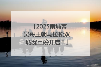 2025柬埔寨吴哥王朝马拉松双城赛重磅开启！
