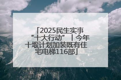 2025民生实事“十大行动”丨今年十堰计划加装既有住宅电梯116部