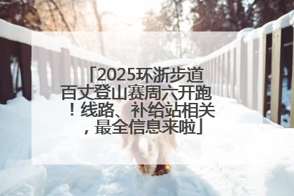 2025环浙步道百丈登山赛周六开跑！线路、补给站相关，最全信息来啦