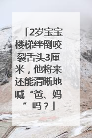 2岁宝宝楼梯绊倒咬裂舌头3厘米，他将来还能清晰地喊“爸、妈”吗？
