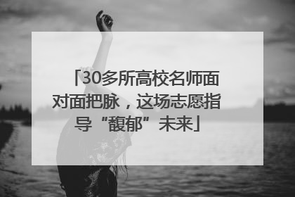 30多所高校名师面对面把脉，这场志愿指导“馥郁”未来