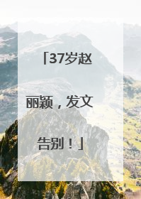 37岁赵丽颖，发文告别！