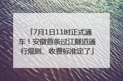 7月1日11时正式通车！安徽首条过江隧道通行规则、收费标准定了