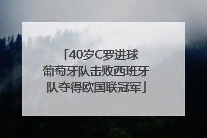 40岁C罗进球 葡萄牙队击败西班牙队夺得欧国联冠军