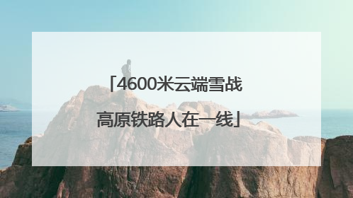 4600米云端雪战 高原铁路人在一线