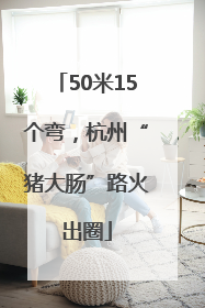 50米15个弯，杭州“猪大肠”路火出圈