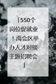 550个岗位促就业！禹会区举办人才对接主题招聘会