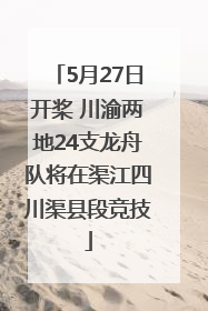5月27日开桨 川渝两地24支龙舟队将在渠江四川渠县段竞技