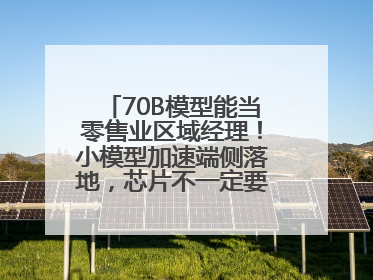 70B模型能当零售业区域经理！小模型加速端侧落地，芯片不一定要GPU