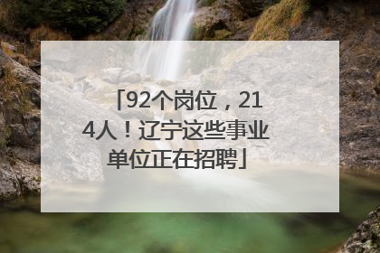 92个岗位，214人！辽宁这些事业单位正在招聘