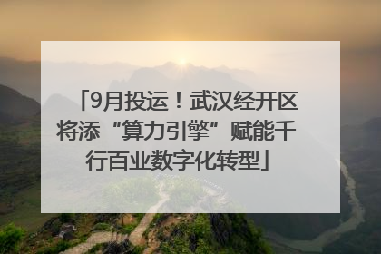 9月投运！武汉经开区将添“算力引擎”赋能千行百业数字化转型