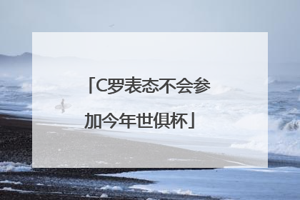 C罗表态不会参加今年世俱杯