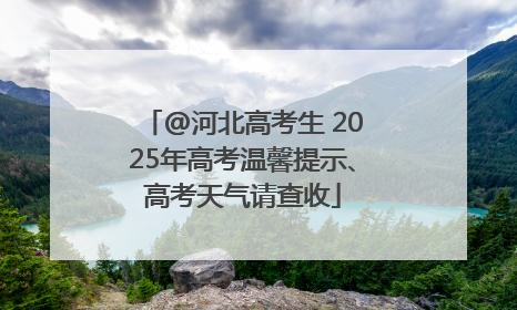 @河北高考生 2025年高考温馨提示、高考天气请查收