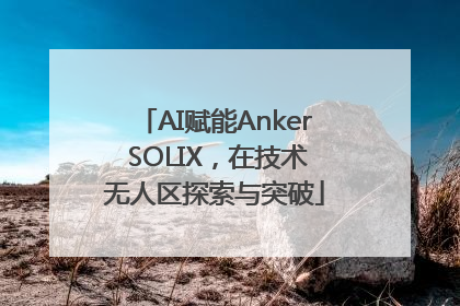 AI赋能Anker SOLIX，在技术无人区探索与突破