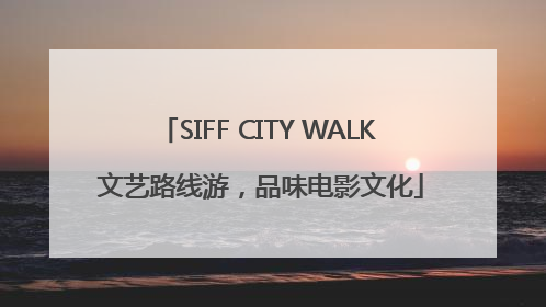 SIFF CITY WALK 文艺路线游，品味电影文化